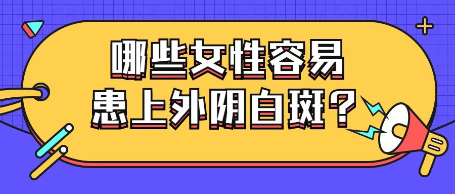 哪些女性更容易患上外阴白斑? 哪些女性更容易患上外阴白斑?